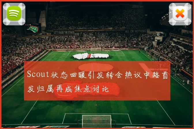 Scout状态回暖引发转会热议中路首发归属再成焦点讨论