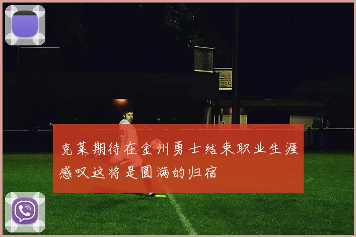 克莱期待在金州勇士结束职业生涯感叹这将是圆满的归宿