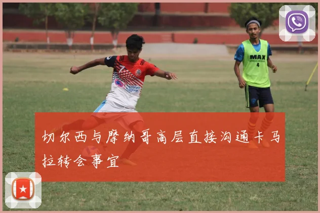 切尔西与摩纳哥高层直接沟通卡马拉转会事宜