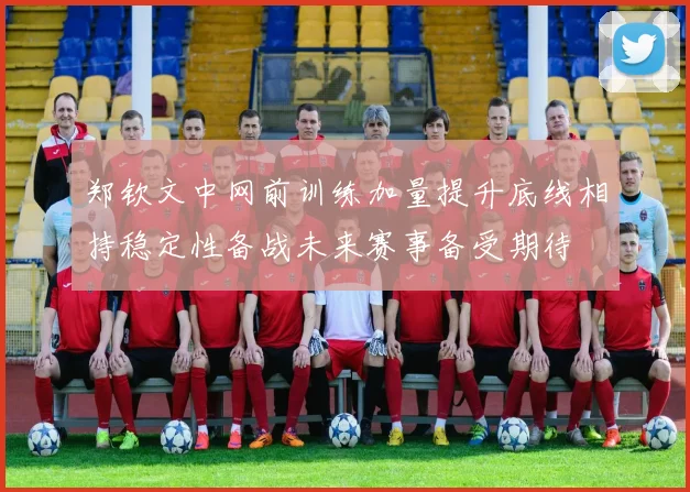 郑钦文中网前训练加量提升底线相持稳定性备战未来赛事备受期待