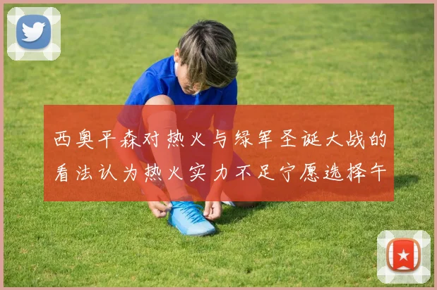 西奥平森对热火与绿军圣诞大战的看法认为热火实力不足宁愿选择午睡